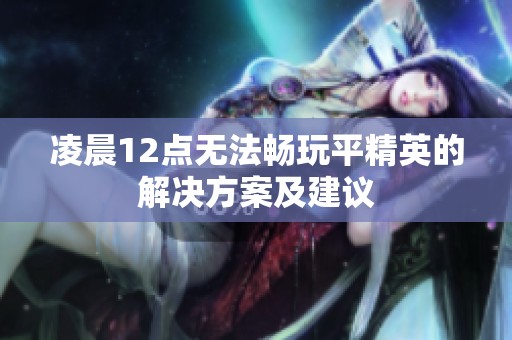 凌晨12点无法畅玩平精英的解决方案及建议