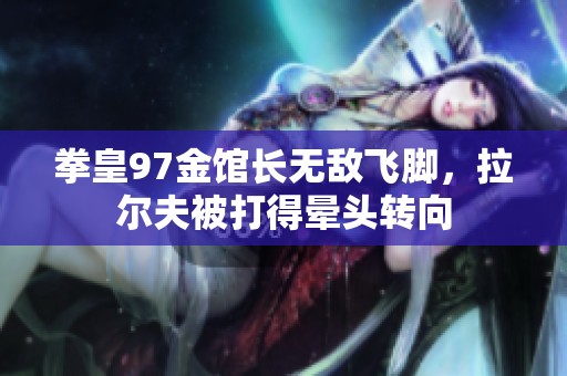 拳皇97金馆长无敌飞脚，拉尔夫被打得晕头转向