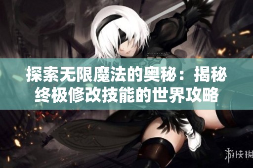 探索无限魔法的奥秘：揭秘终极修改技能的世界攻略