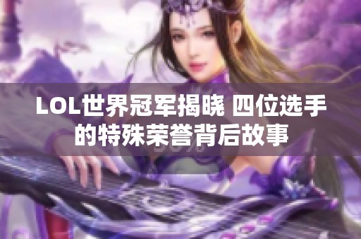 LOL世界冠军揭晓 四位选手的特殊荣誉背后故事