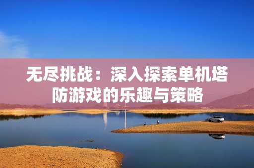 无尽挑战：深入探索单机塔防游戏的乐趣与策略