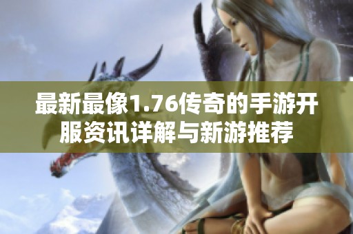 最新最像1.76传奇的手游开服资讯详解与新游推荐