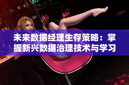未来数据经理生存策略：掌握新兴数据治理技术与学习路径