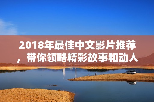 2018年最佳中文影片推荐，带你领略精彩故事和动人演技