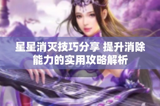 星星消灭技巧分享 提升消除能力的实用攻略解析