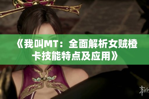 《我叫MT：全面解析女贼橙卡技能特点及应用》