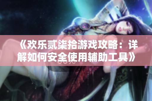 《欢乐贰柒拾游戏攻略：详解如何安全使用辅助工具》