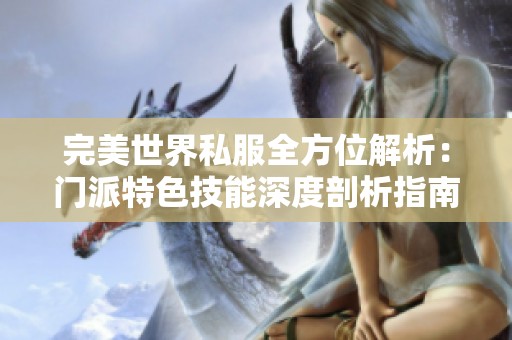 完美世界私服全方位解析：门派特色技能深度剖析指南