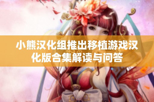 小熊汉化组推出移植游戏汉化版合集解读与问答