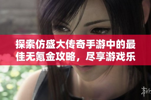 探索仿盛大传奇手游中的最佳无氪金攻略，尽享游戏乐趣