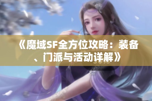 《魔域SF全方位攻略：装备、门派与活动详解》