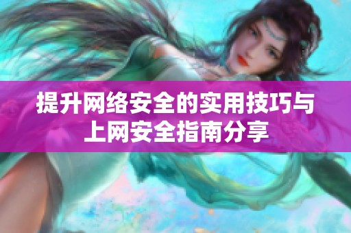 提升网络安全的实用技巧与上网安全指南分享