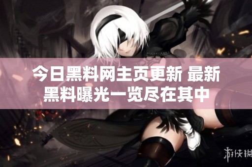 今日黑料网主页更新 最新黑料曝光一览尽在其中