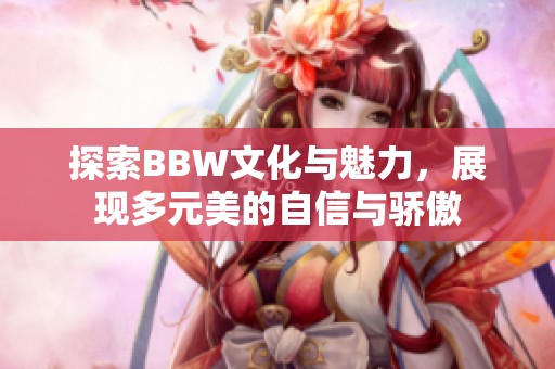探索BBW文化与魅力，展现多元美的自信与骄傲