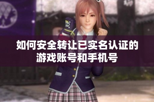 如何安全转让已实名认证的游戏账号和手机号