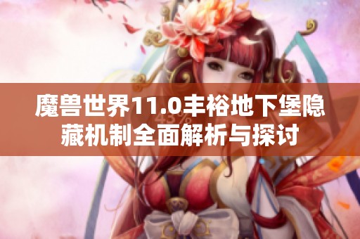 魔兽世界11.0丰裕地下堡隐藏机制全面解析与探讨