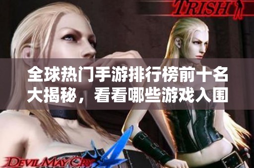 全球热门手游排行榜前十名大揭秘，看看哪些游戏入围