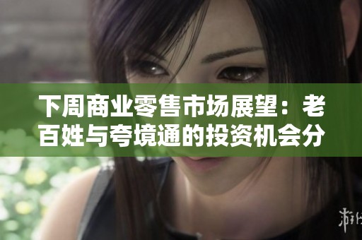 下周商业零售市场展望：老百姓与夸境通的投资机会分析