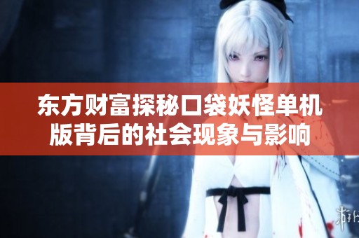东方财富探秘口袋妖怪单机版背后的社会现象与影响