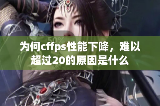 为何cffps性能下降，难以超过20的原因是什么