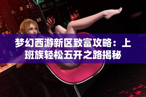梦幻西游新区致富攻略：上班族轻松五开之路揭秘