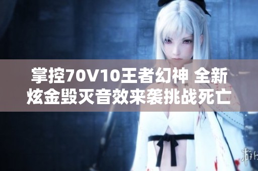 掌控70V10王者幻神 全新炫金毁灭音效来袭挑战死亡之眼与烈龙炼狱