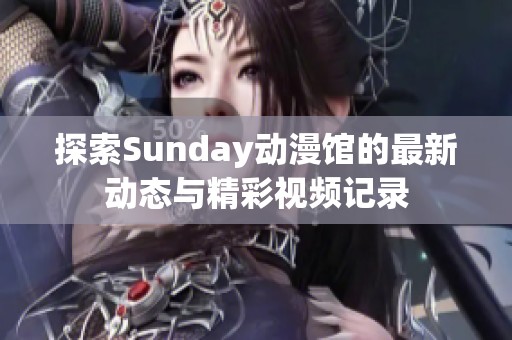 探索Sunday动漫馆的最新动态与精彩视频记录