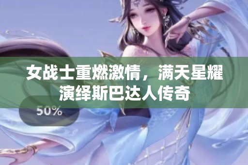 女战士重燃激情，满天星耀演绎斯巴达人传奇