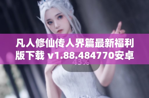凡人修仙传人界篇最新福利版下载 v1.88.484770安卓版介绍与玩法解析
