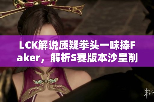 LCK解说质疑拳头一味捧Faker，解析S赛版本沙皇削弱改动
