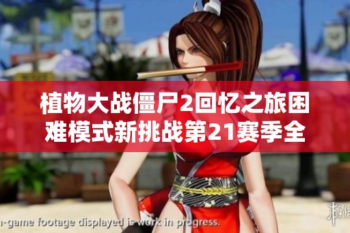 植物大战僵尸2回忆之旅困难模式新挑战第21赛季全攻略