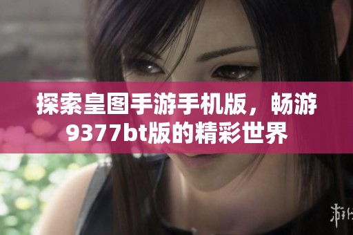 探索皇图手游手机版，畅游9377bt版的精彩世界