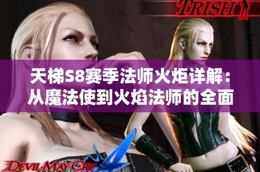 天梯S8赛季法师火炬详解：从魔法使到火焰法师的全面解析与攻略