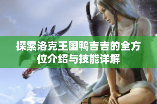 探索洛克王国鸭吉吉的全方位介绍与技能详解