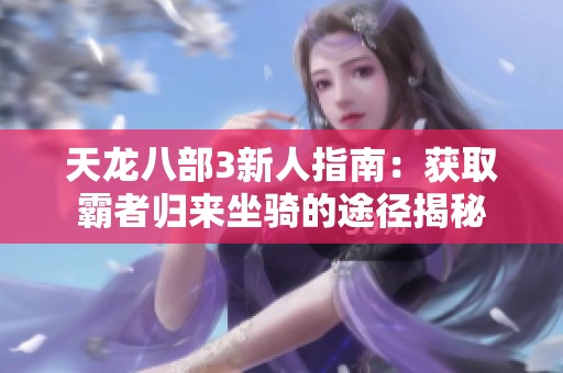 天龙八部3新人指南：获取霸者归来坐骑的途径揭秘