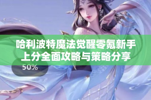哈利波特魔法觉醒零氪新手上分全面攻略与策略分享