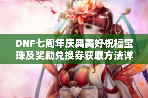 DNF七周年庆典美好祝福宝珠及奖励兑换券获取方法详解