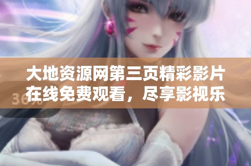大地资源网第三页精彩影片在线免费观看，尽享影视乐趣
