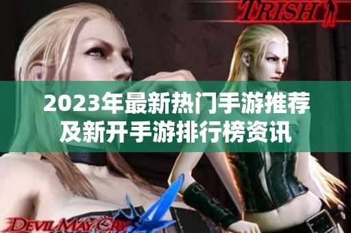 2023年最新热门手游推荐及新开手游排行榜资讯