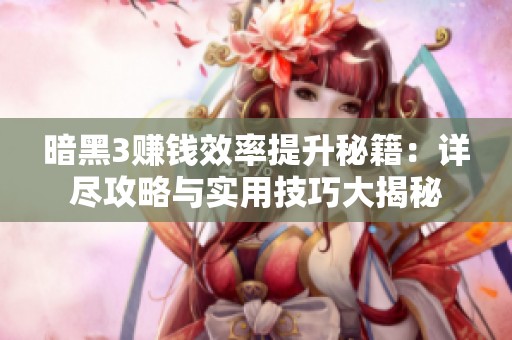 暗黑3赚钱效率提升秘籍：详尽攻略与实用技巧大揭秘