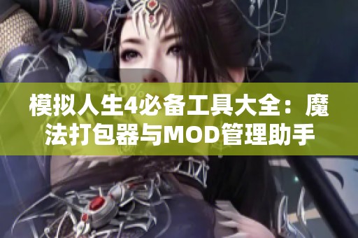 模拟人生4必备工具大全：魔法打包器与MOD管理助手详解