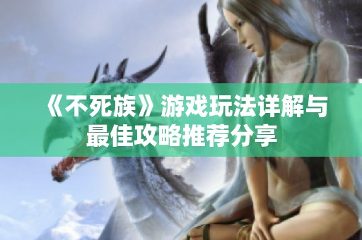 《不死族》游戏玩法详解与最佳攻略推荐分享