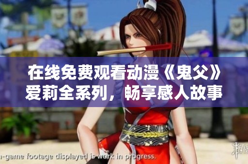 在线免费观看动漫《鬼父》爱莉全系列，畅享感人故事