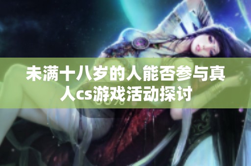 未满十八岁的人能否参与真人cs游戏活动探讨