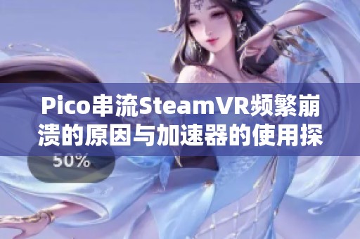 Pico串流SteamVR频繁崩溃的原因与加速器的使用探讨