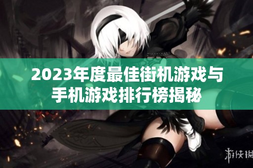 2023年度最佳街机游戏与手机游戏排行榜揭秘