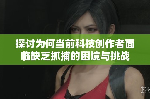 探讨为何当前科技创作者面临缺乏抓捕的困境与挑战