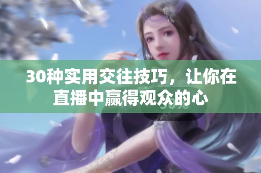 30种实用交往技巧，让你在直播中赢得观众的心
