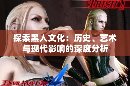 探索黑人文化：历史、艺术与现代影响的深度分析