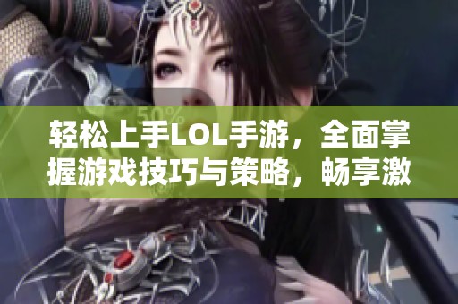 轻松上手LOL手游，全面掌握游戏技巧与策略，畅享激烈对决乐趣